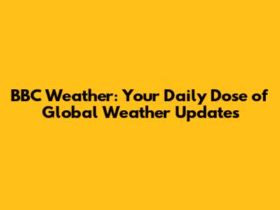 BBC Weather: Your Daily Dose of Global Weather Updates