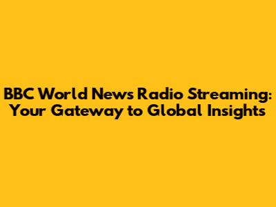BBC World News Radio Streaming: Your Gateway to Global Insights