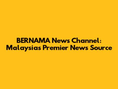 BERNAMA News Channel: Malaysia's Premier News Source