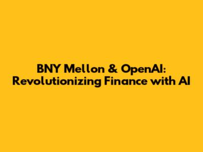 BNY Mellon & OpenAI: Revolutionizing Finance with AI