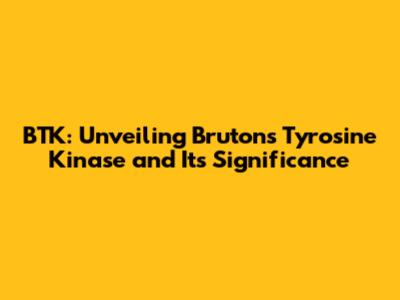 BTK: Unveiling Bruton's Tyrosine Kinase and Its Significance