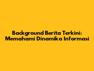 Background Berita Terkini: Memahami Dinamika Informasi