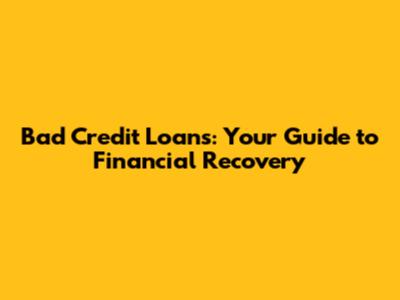 Bad Credit Loans: Your Guide to Financial Recovery