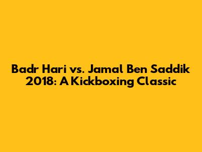 Badr Hari vs. Jamal Ben Saddik 2018: A Kickboxing Classic