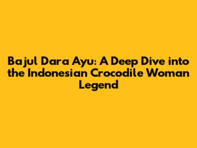 Bajul Dara Ayu: A Deep Dive into the Indonesian Crocodile Woman Legend