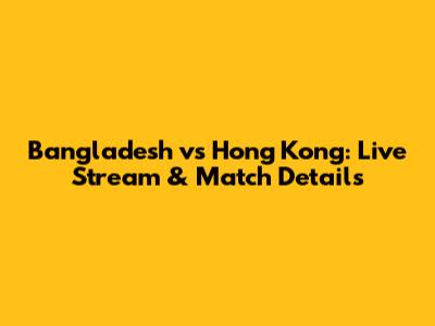 Bangladesh vs Hong Kong: Live Stream & Match Details