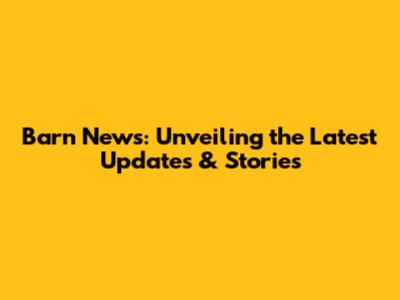 Barn News: Unveiling the Latest Updates & Stories