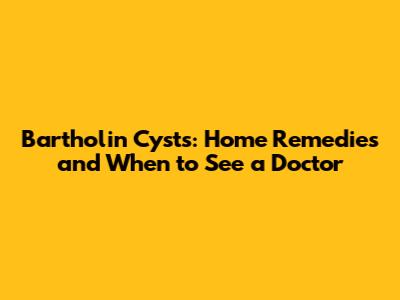 Bartholin Cysts: Home Remedies and When to See a Doctor