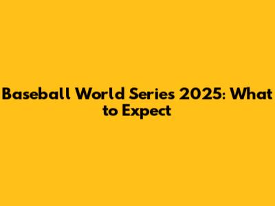 Baseball World Series 2025: What to Expect