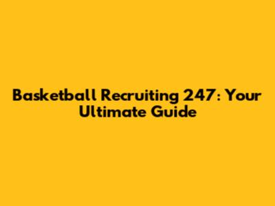 Basketball Recruiting 247: Your Ultimate Guide