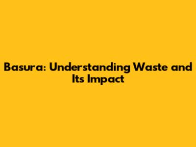 Basura: Understanding Waste and Its Impact