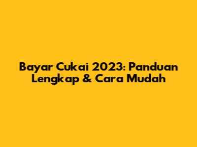 Bayar Cukai 2023: Panduan Lengkap & Cara Mudah