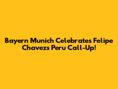 Bayern Munich Celebrates Felipe Chavez's Peru Call-Up!