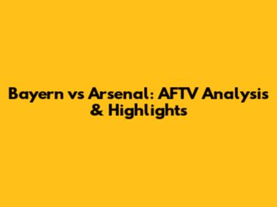 Bayern vs Arsenal: AFTV Analysis & Highlights