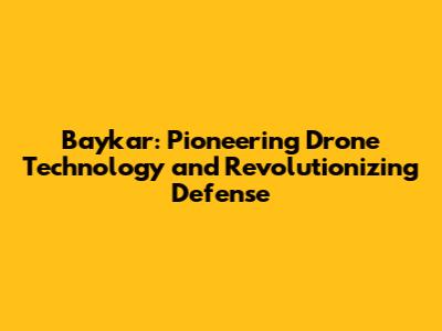 Baykar: Pioneering Drone Technology and Revolutionizing Defense