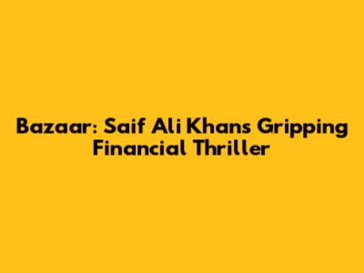 Bazaar: Saif Ali Khan's Gripping Financial Thriller