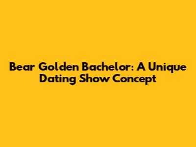 Bear Golden Bachelor: A Unique Dating Show Concept