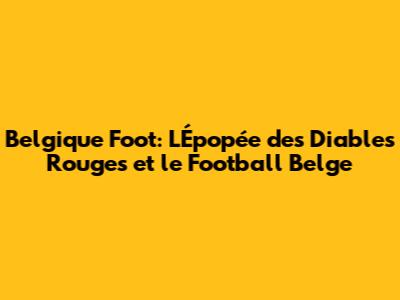 Belgique Foot: L'Épopée des Diables Rouges et le Football Belge