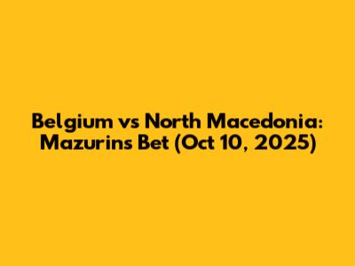 Belgium vs North Macedonia: Mazurin's Bet (Oct 10, 2025)