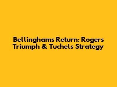 Bellingham's Return: Rogers' Triumph & Tuchel's Strategy