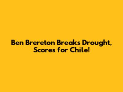 Ben Brereton Breaks Drought, Scores for Chile!