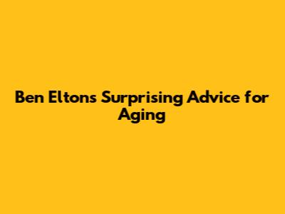 Ben Elton's Surprising Advice for Aging