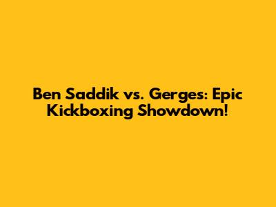 Ben Saddik vs. Gerges: Epic Kickboxing Showdown!