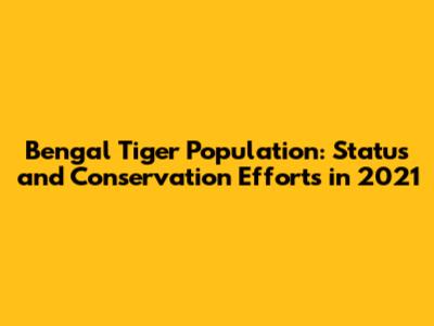 Bengal Tiger Population: Status and Conservation Efforts in 2021