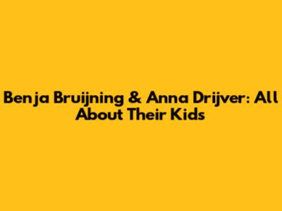 Benja Bruijning & Anna Drijver: All About Their Kids