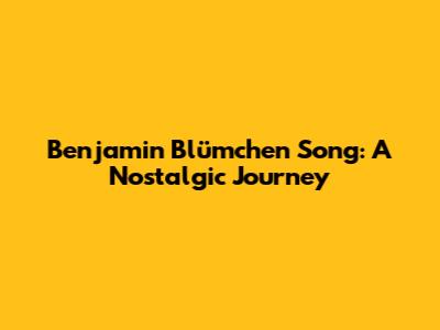 Benjamin Blümchen Song: A Nostalgic Journey