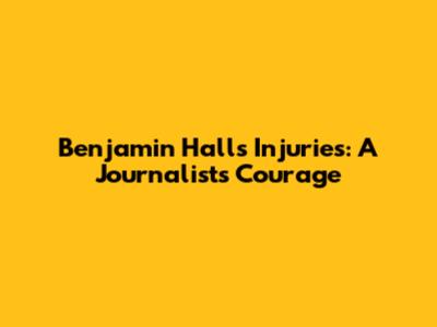 Benjamin Hall's Injuries: A Journalist's Courage