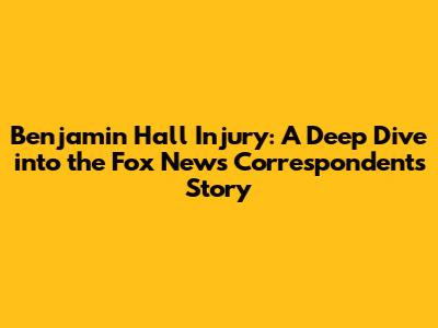 Benjamin Hall Injury: A Deep Dive into the Fox News Correspondent's Story
