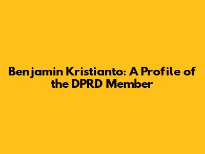 Benjamin Kristianto: A Profile of the DPRD Member