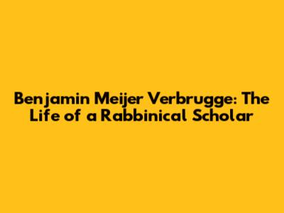 Benjamin Meijer Verbrugge: The Life of a Rabbinical Scholar