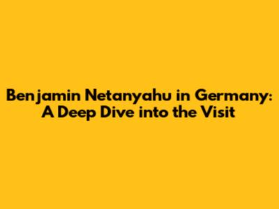 Benjamin Netanyahu in Germany: A Deep Dive into the Visit
