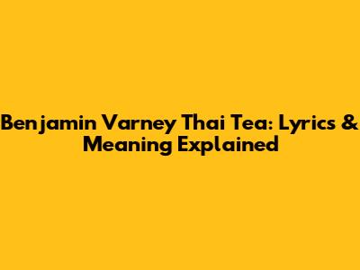 Benjamin Varney Thai Tea: Lyrics & Meaning Explained