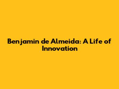 Benjamin de Almeida: A Life of Innovation