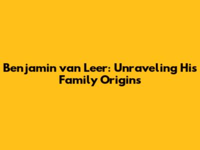 Benjamin van Leer: Unraveling His Family Origins
