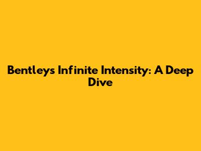Bentley's Infinite Intensity: A Deep Dive
