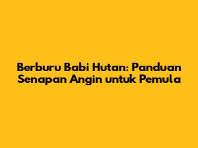 Berburu Babi Hutan: Panduan Senapan Angin untuk Pemula