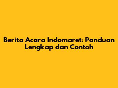Berita Acara Indomaret: Panduan Lengkap dan Contoh