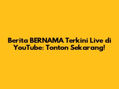 Berita BERNAMA Terkini Live di YouTube: Tonton Sekarang!