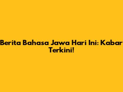 Berita Bahasa Jawa Hari Ini: Kabar Terkini!