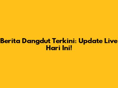 Berita Dangdut Terkini: Update Live Hari Ini!