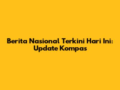 Berita Nasional Terkini Hari Ini: Update Kompas