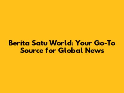 Berita Satu World: Your Go-To Source for Global News