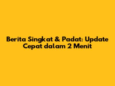 Berita Singkat & Padat: Update Cepat dalam 2 Menit