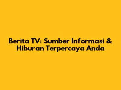 Berita TV: Sumber Informasi & Hiburan Terpercaya Anda