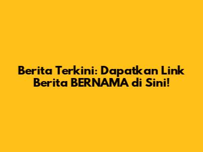 Berita Terkini: Dapatkan Link Berita BERNAMA di Sini!