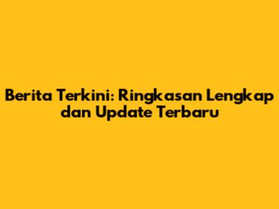Berita Terkini: Ringkasan Lengkap dan Update Terbaru